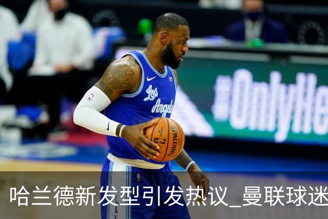 哈兰德新发型引发热议 曼联球迷仍在蓄发